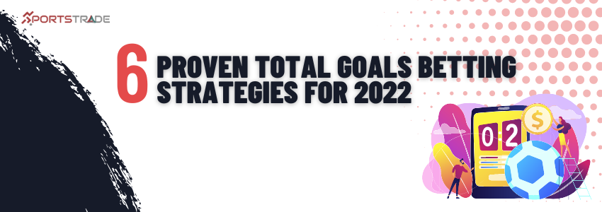 Six (6) Proven Total Goals Betting Strategies For 2022